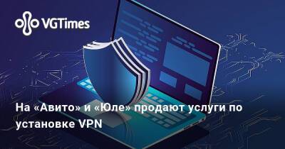На «Авито» и «Юле» продают услуги по установке VPN - vgtimes.ru - Россия