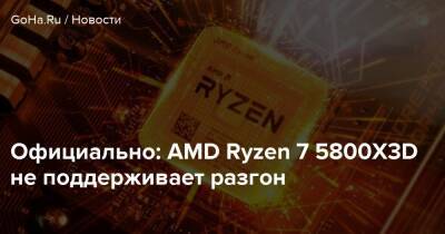 Официально: AMD Ryzen 7 5800X3D не поддерживает разгон - goha.ru