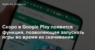 Скоро в Google Play появится функция, позволяющая запускать игры во время их скачивания - goha.ru