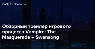Обзорный трейлер игрового процесса Vampire: The Masquerade – Swansong - goha.ru - Бостон