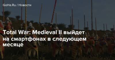 Total War: Medieval II выйдет на смартфонах в следующем месяце - goha.ru