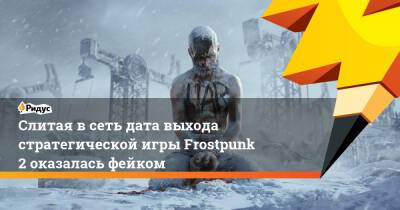 Слитая в сеть дата выхода стратегической игры Frostpunk 2 оказалась фейком - ridus.ru