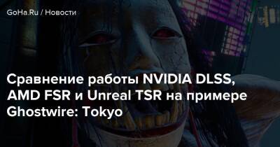 Сравнение работы NVIDIA DLSS, AMD FSR и Unreal TSR на примере Ghostwire: Tokyo - goha.ru - Tokyo