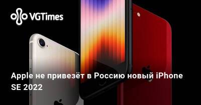 Apple не привезёт в Россию новый iPhone SE 2022 - vgtimes.ru - Сша - Китай - Россия - Казахстан