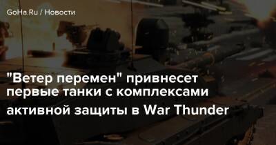 “Ветер перемен” привнесет первые танки с комплексами активной защиты в War Thunder - goha.ru