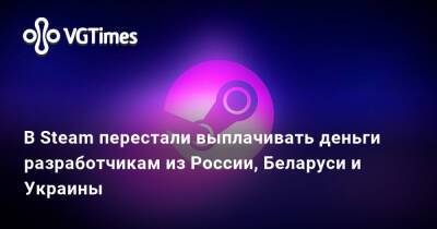 В Steam перестали выплачивать деньги разработчикам из России, Беларуси и Украины - vgtimes.ru - Россия - Украина - Белоруссия