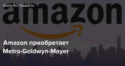 Amazon приобретает Metro-Goldwyn-Mayer - goha.ru - Сша