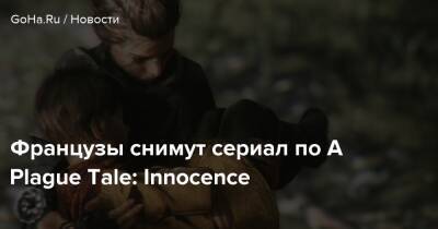 Французы снимут сериал по A Plague Tale: Innocence - goha.ru