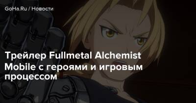 Трейлер Fullmetal Alchemist Mobile с героями и игровым процессом - goha.ru - Япония