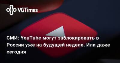 СМИ: YouTube могут заблокировать в России уже на будущей неделе. Или даже сегодня - vgtimes.ru - Россия - Белоруссия