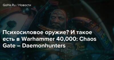 Психосиловое оружие? И такое есть в Warhammer 40,000: Chaos Gate – Daemonhunters - goha.ru