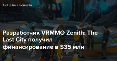 Разработчик VRMMO Zenith: The Last City получил финансирование в $35 млн - goha.ru - city Last