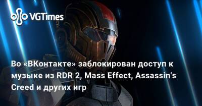 Во «ВКонтакте» заблокирован доступ к музыке из RDR 2, Mass Effect, Assassin's Creed и других игр - vgtimes.ru - Россия