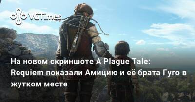 На новом скриншоте A Plague Tale: Requiem показали Амицию и её брата Гуго в жутком месте - vgtimes.ru