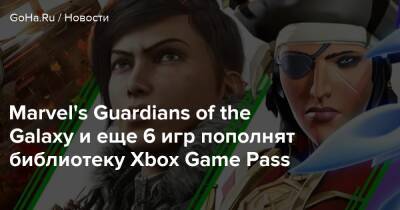 Marvel's Guardians of the Galaxy и еще 6 игр пополнят библиотеку Xbox Game Pass - goha.ru