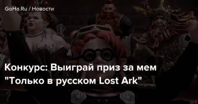 Конкурс: Выиграй приз за мем “Только в русском Lost Ark” - goha.ru