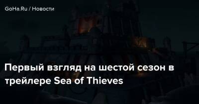 Первый взгляд на шестой сезон в трейлере Sea of Thieves - goha.ru