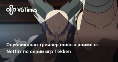 Опубликован трейлер нового аниме от Netflix по серии игр Tekken - vgtimes.ru