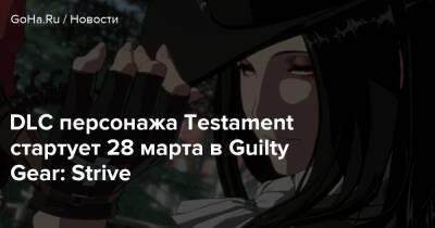 DLC персонажа Testament стартует 28 марта в Guilty Gear: Strive - goha.ru - Сша