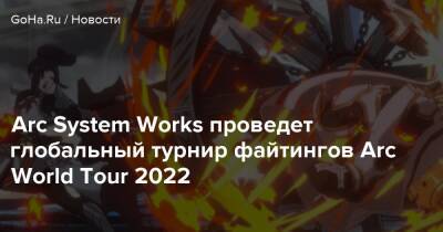 Arc System Works проведет глобальный турнир файтингов Arc World Tour 2022 - goha.ru