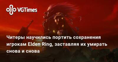 Читеры научились портить сохранения игрокам Elden Ring, заставляя их умирать снова и снова - vgtimes.ru