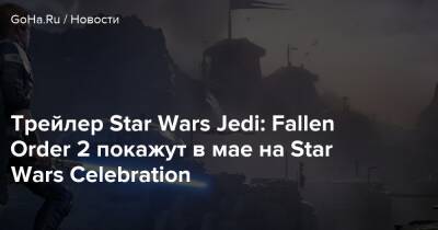 Джефф Грабб - Трейлер Star Wars Jedi: Fallen Order 2 покажут в мае на Star Wars Celebration - goha.ru - Respawn