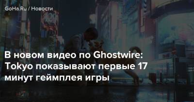 В новом видео по Ghostwire: Tokyo показывают первые 17 минут геймплея игры - goha.ru - Токио - Tokyo