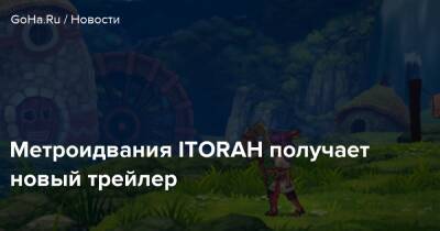 Метроидвания ITORAH получает новый трейлер - goha.ru