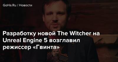 Джейсон Слама - Разработку новой The Witcher на Unreal Engine 5 возглавил режиссер «Гвинта» - goha.ru