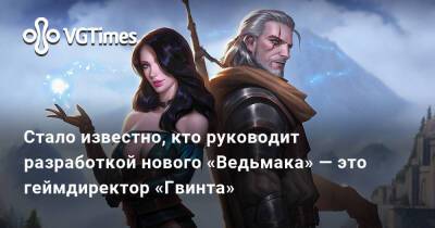 Стало известно, кто руководит разработкой нового «Ведьмака» — это геймдиректор «Гвинта» - vgtimes.ru