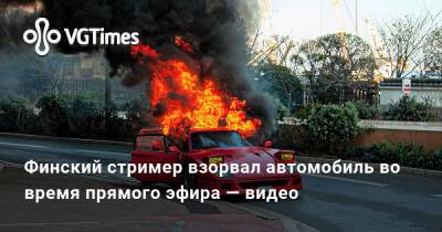 Финский стример взорвал автомобиль во время прямого эфира — видео - vgtimes.ru