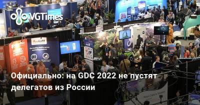 Официально: на GDC 2022 не пустят делегатов из России - vgtimes.ru - Россия