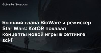 Бывший глава BioWare и режиссер Star Wars: KotOR показал концепты новой игры в сеттинге sci-fi - goha.ru