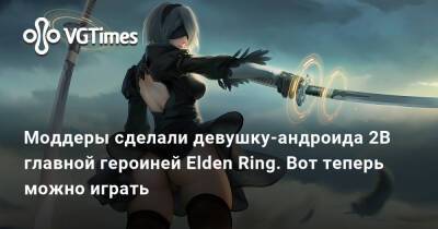 Моддеры сделали девушку-андроида 2B главной героиней Elden Ring. Вот теперь можно играть - vgtimes.ru - Россия - Украина - Белоруссия