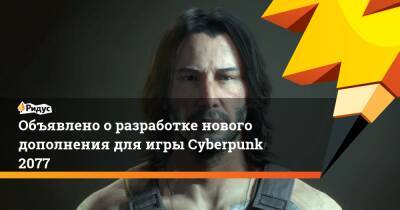 Объявлено о разработке нового дополнения для игры Cyberpunk 2077 - ridus.ru