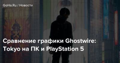 Сравнение графики Ghostwire: Tokyo на ПК и PlayStation 5 - goha.ru - Tokyo - территория На