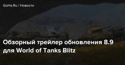 Обзорный трейлер обновления 8.9 для World of Tanks Blitz - goha.ru