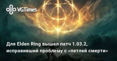 Для Elden Ring вышел патч 1.03.2, исправивший проблему с «петлей смерти» - vgtimes.ru