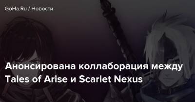 Анонсирована коллаборация между Tales of Arise и Scarlet Nexus - goha.ru