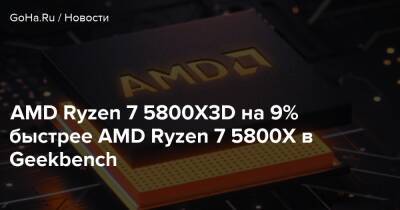 AMD Ryzen 7 5800X3D на 9% быстрее AMD Ryzen 7 5800X в Geekbench - goha.ru