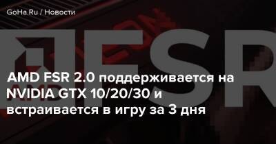 AMD FSR 2.0 поддерживается на NVIDIA GTX 10/20/30 и встраивается в игру за 3 дня - goha.ru