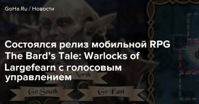 Состоялся релиз мобильной RPG The Bard’s Tale: Warlocks of Largefearn с голосовым управлением - goha.ru