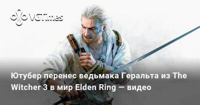 Ютубер перенес ведьмака Геральта из The Witcher 3 в мир Elden Ring — видео - vgtimes.ru