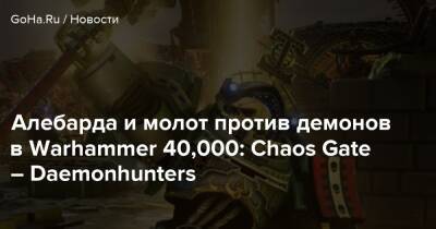 Алебарда и молот против демонов в Warhammer 40,000: Chaos Gate – Daemonhunters - goha.ru