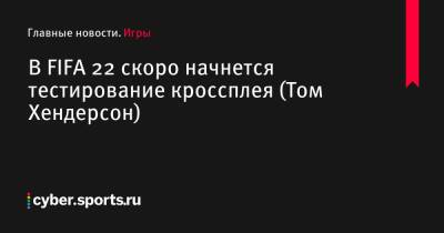 Томас Хендерсон - В FIFA 22 скоро начнется тестирование кроссплея (Том Хендерсон) - cyber.sports.ru