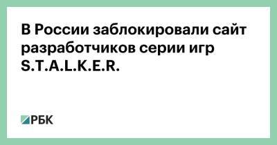 В России заблокировали сайт разработчиков серии игр S.T.A.L.K.E.R. - rbc.ru - Россия - Украина