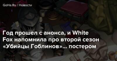 Год прошел с анонса, и White Fox напомнила про второй сезон «Убийцы Гоблинов»... постером - goha.ru