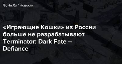 «Играющие Кошки» из России больше не разрабатывают Terminator: Dark Fate – Defiance - goha.ru - Россия - Англия