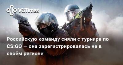 Российскую команду сняли с турнира по CS:GO — она зарегистрировалась не в своём регионе - vgtimes.ru - Россия