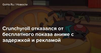 Crunchyroll отказался от бесплатного показа аниме с задержкой и рекламой - goha.ru - Россия
